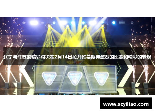 辽宁与江苏的精彩对决在2月14日拉开帷幕期待激烈的比赛和精彩的表现