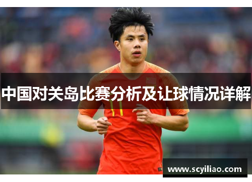 中国对关岛比赛分析及让球情况详解