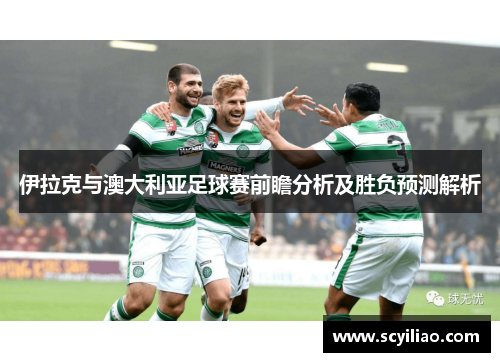 伊拉克与澳大利亚足球赛前瞻分析及胜负预测解析