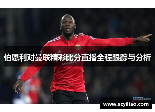 伯恩利对曼联精彩比分直播全程跟踪与分析