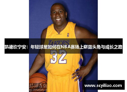 凯德坎宁安：年轻球星如何在NBA赛场上崭露头角与成长之路