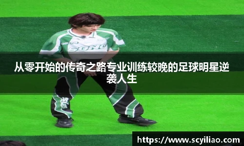 从零开始的传奇之路专业训练较晚的足球明星逆袭人生