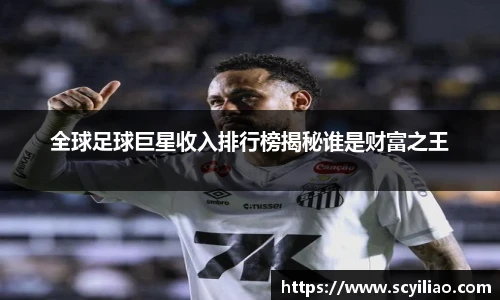全球足球巨星收入排行榜揭秘谁是财富之王